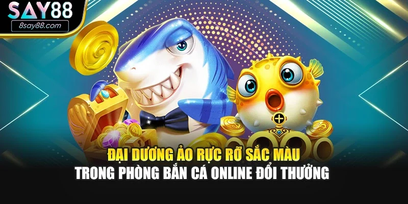 Đại dương ảo rực rỡ sắc màu trong phòng bắn cá online đổi thưởng 