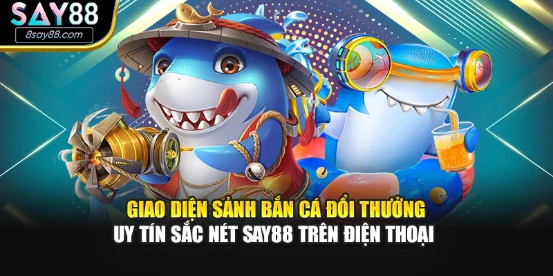 Giao diện sảnh bắn cá đổi thưởng uy tín sắc nét SAY88 trên điện thoại 