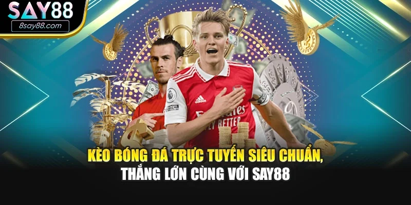 Kèo Bóng Đá Trực Tuyến Siêu Chuẩn, Thắng Lớn Cùng Với Say88