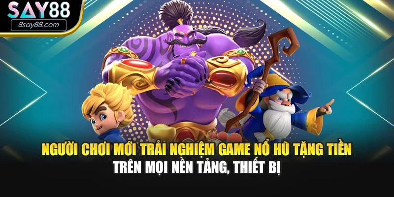 Người chơi mới trải nghiệm game nổ hũ tặng tiền trên mọi nền tảng, thiết bị