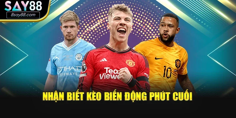 Nhận biết kèo biến động phút cuối