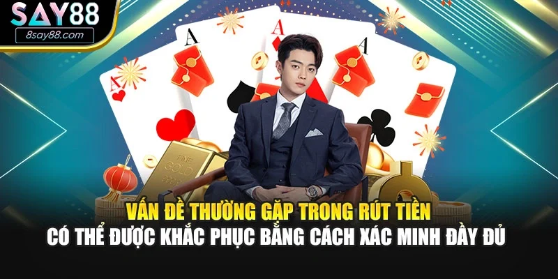 Vấn đề thường gặp trong rút tiền có thể được khắc phục bằng cách xác minh đầy đủ 